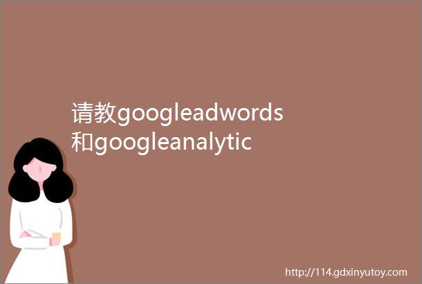 请教googleadwords和googleanalytics的再营销有什么区别